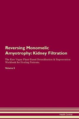 Reversing Monomelic Amyotrophy: Kidney Filtration The Raw Vegan Plant-Based Detoxification & Regeneration Workbook for Healing Patients. Volume 5 (Paperback)