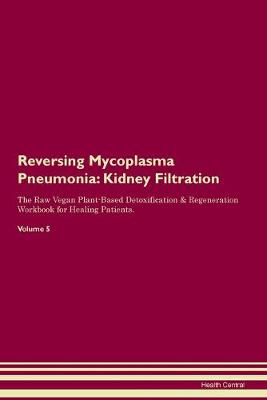 Reversing Mycoplasma Pneumonia: Kidney Filtration The Raw Vegan Plant-Based Detoxification & Regeneration Workbook for Healing Patients. Volume 5 (Paperback)