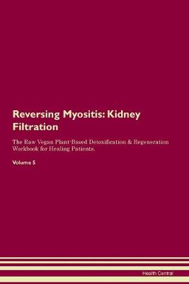 Reversing Myositis: Kidney Filtration The Raw Vegan Plant-Based Detoxification & Regeneration Workbook for Healing Patients. Volume 5 (Paperback)