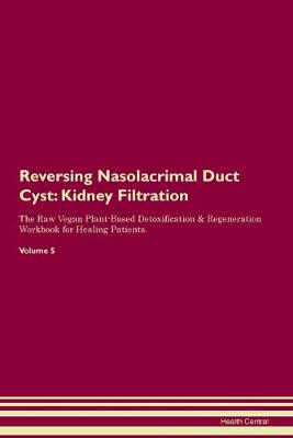 Reversing Nasolacrimal Duct Cyst: Kidney Filtration The Raw Vegan Plant-Based Detoxification & Regeneration Workbook for Healing Patients.Volume 5 (Paperback)