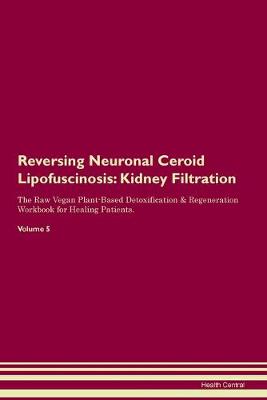 Reversing Neuronal Ceroid Lipofuscinosis: Kidney Filtration The Raw Vegan Plant-Based Detoxification & Regeneration Workbook for Healing Patients.Volume 5 (Paperback)
