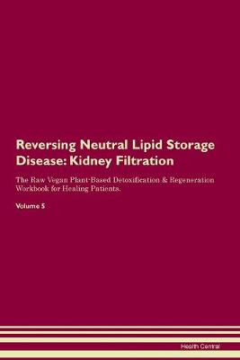 Reversing Neutral Lipid Storage Disease: Kidney Filtration The Raw Vegan Plant-Based Detoxification & Regeneration Workbook for Healing Patients.Volume 5 (Paperback)