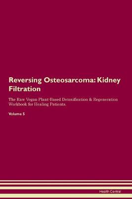 Reversing Osteosarcoma: Kidney Filtration The Raw Vegan Plant-Based Detoxification & Regeneration Workbook for Healing Patients.Volume 5 (Paperback)