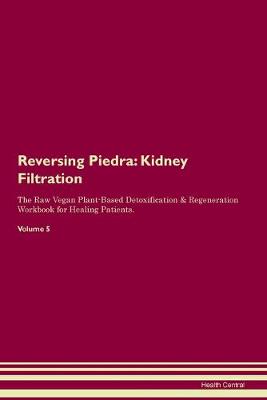 Reversing Piedra: Kidney Filtration The Raw Vegan Plant-Based Detoxification & Regeneration Workbook for Healing Patients.Volume 5 (Paperback)