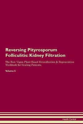 Reversing Pityrosporum Folliculitis: Kidney Filtration The Raw Vegan Plant-Based Detoxification & Regeneration Workbook for Healing Patients.Volume 5 (Paperback)