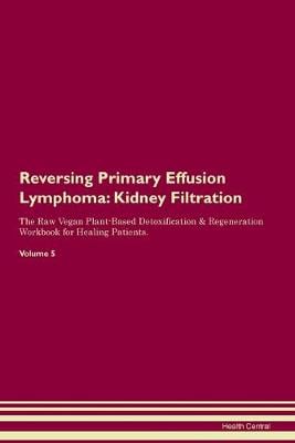 Reversing Primary Effusion Lymphoma: Kidney Filtration The Raw Vegan Plant-Based Detoxification & Regeneration Workbook for Healing Patients.Volume 5 (Paperback)