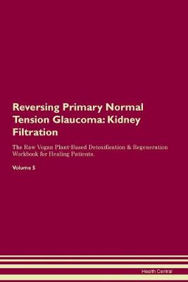 Reversing Primary Normal Tension Glaucoma: Kidney Filtration The Raw Vegan Plant-Based Detoxification & Regeneration Workbook for Healing Patients.Volume 5 (Paperback)