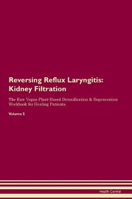 Reversing Reflux Laryngitis: Kidney Filtration The Raw Vegan Plant-Based Detoxification & Regeneration Workbook for Healing Patients. Volume 5 (Paperback)