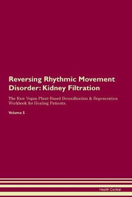 Reversing Rhythmic Movement Disorder: Kidney Filtration The Raw Vegan Plant-Based Detoxification & Regeneration Workbook for Healing Patients. Volume 5 (Paperback)