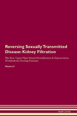 Reversing Sexually Transmitted Disease: Kidney Filtration The Raw Vegan Plant-Based Detoxification & Regeneration Workbook for Healing Patients. Volume 5 (Paperback)