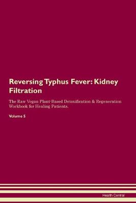 Reversing Typhus Fever: Kidney Filtration The Raw Vegan Plant-Based Detoxification & Regeneration Workbook for Healing Patients. Volume 5 (Paperback)