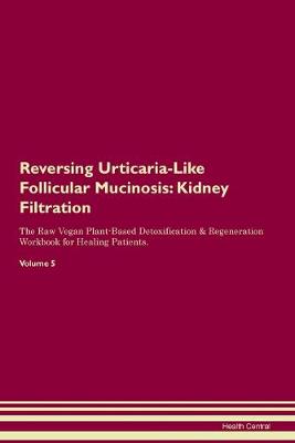 Reversing Urticaria-Like Follicular Mucinosis: Kidney Filtration The Raw Vegan Plant-Based Detoxification & Regeneration Workbook for Healing Patients. Volume 5 (Paperback)
