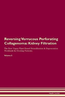 Reversing Verrucous Perforating Collagenoma: Kidney Filtration The Raw Vegan Plant-Based Detoxification & Regeneration Workbook for Healing Patients. Volume 5 (Paperback)