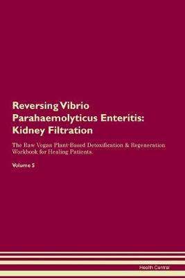 Reversing Vibrio Parahaemolyticus Enteritis: Kidney Filtration The Raw Vegan Plant-Based Detoxification & Regeneration Workbook for Healing Patients. Volume 5 (Paperback)