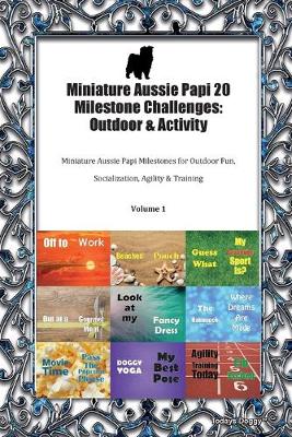 Miniature Aussie Papi 20 Milestone Challenges: Outdoor & Activity Miniature Aussie Papi Milestones for Outdoor Fun, Socialization, Agility & Training Volume 1 (Paperback)