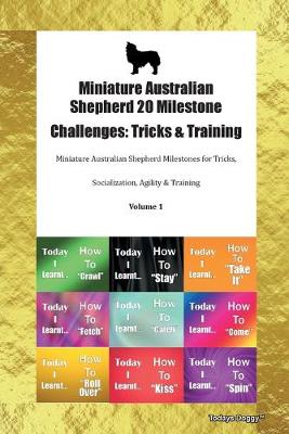 Miniature Australian Shepherd 20 Milestone Challenges: Tricks & Training Miniature Australian Shepherd Milestones for Tricks, Socialization, Agility & Training Volume 1 (Paperback)