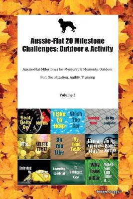 Aussie-Flat 20 Milestone Challenges: Outdoor & Activity Aussie-Flat Milestones for Memorable Moments, Outdoor Fun, Socialization, Agility, Training Volume 3 (Paperback)