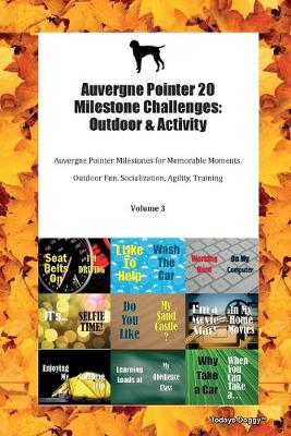 Auvergne Pointer 20 Milestone Challenges: Outdoor & Activity Auvergne Pointer Milestones for Memorable Moments, Outdoor Fun, Socialization, Agility, Training Volume 3 (Paperback)