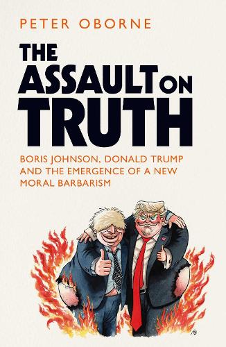 The Assault on Truth: Boris Johnson, Donald Trump and the Emergence of a New Moral Barbarism (Hardback)