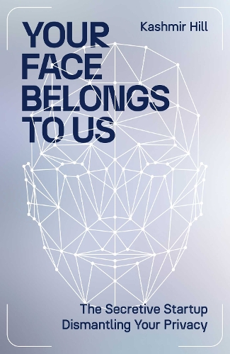 Your Face Belongs to Us: The Secretive Startup Dismantling Your Privacy (Hardback)