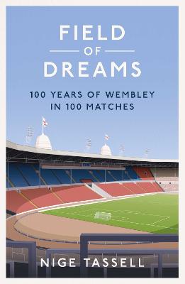Field of Dreams: 100 Years of Wembley in 100 Matches (Hardback)