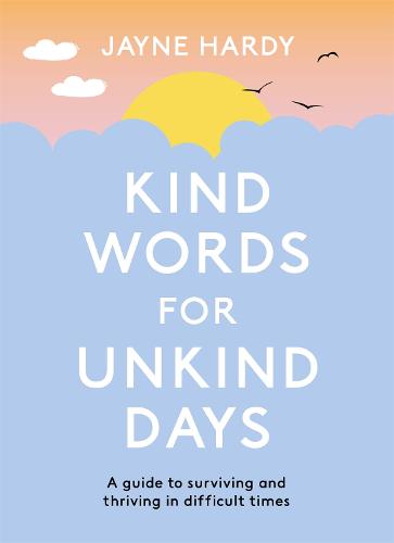 Kind Words for Unkind Days: A guide to surviving and thriving in difficult times (Hardback)