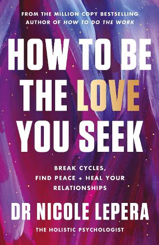How to Be the Love You Seek: Break Cycles, Find Peace + Heal Your Relationships (Paperback)