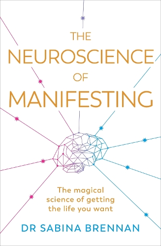 The Neuroscience of Manifesting: The Magical Science of Getting the Life You Want (Paperback)