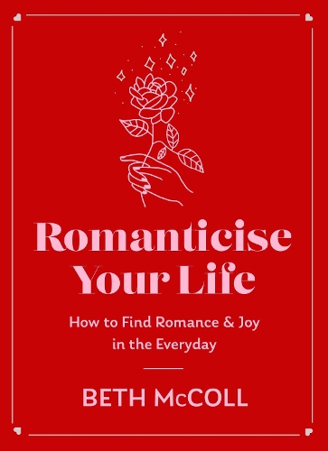 Romanticise Your Life: How to find joy in the everyday (Hardback)