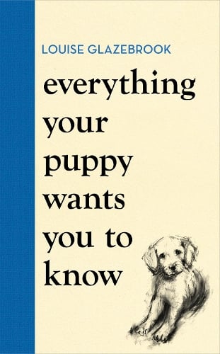 Everything Your Puppy Wants You to Know: The new compassionate guide to raising a happy puppy from the bestselling author (Hardback)