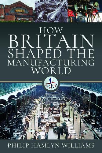 How Britain Shaped the Manufacturing World: 1851 - 1951 (Hardback)