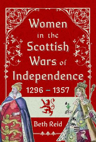 Women in the Scottish Wars of Independence 1296–1357 by Beth Reid ...