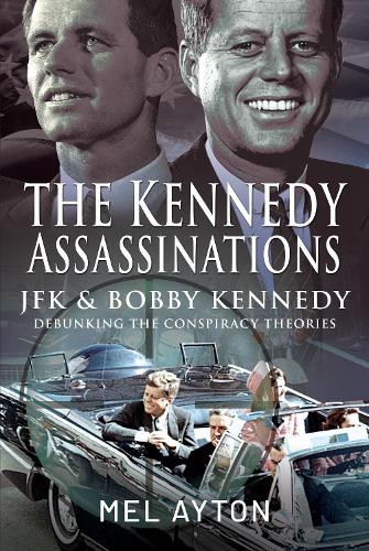 The Kennedy Assassinations: JFK and Bobby Kennedy - Debunking The Conspiracy Theories (Hardback)