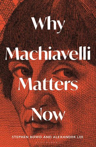 Bloomsbury Publishing Plc Why Machiavelli Matters Now