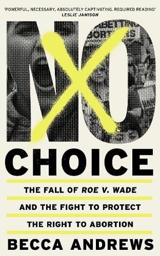 No Choice: The Fall of Roe v. Wade and the Fight to Protect the Right to Abortion (Hardback)