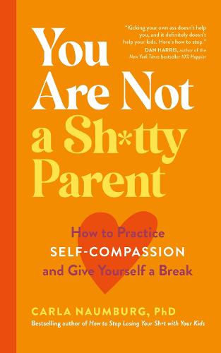 You are not a sh*tty parent: How the simple practice of self-compassion can help you raise happy, confident, resilient children (Paperback)
