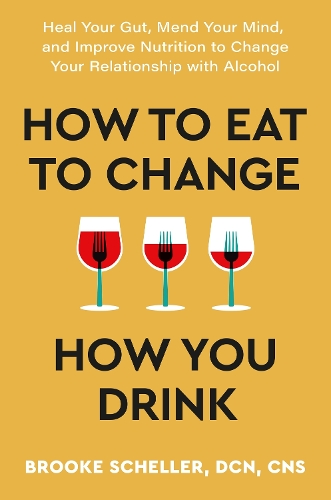 How to Eat to Change How You Drink: Heal Your Gut, Mend Your Mind and Improve Nutrition to Change Your Relationship with Alcohol (Paperback)