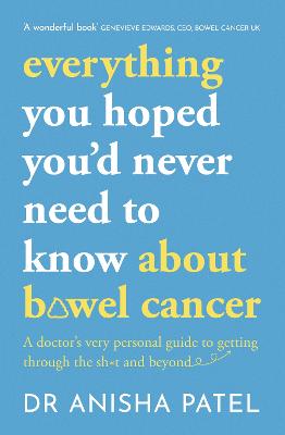 everything you hoped you’d never need to know about bowel cancer: A doctor’s very personal guide to getting through the sh*t and beyond (Paperback)