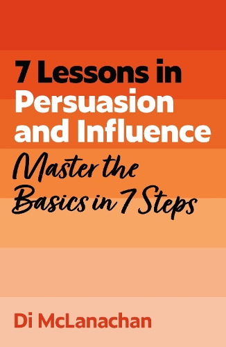 7 Lessons in Persuasion and Influence: Master Persuasion Basics in 7 Steps (Paperback)