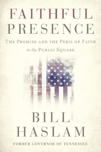 Faithful Presence: The Promise and the Peril of Faith in the Public Square (Hardback)