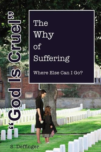 God is Cruel: Where Else Can I Go? The Why of Suffering (Hardback)