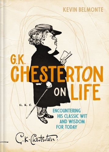 G. K. Chesterton on Life: Encountering His Classic Wit and Wisdom for Today (Hardback)