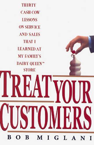 Treat Your Customers: Thirty Cash Cow Lessons on Service and Sales that I Learned at my Family's Dairy Queen Store (Hardback)