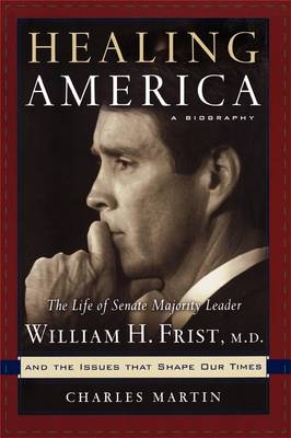Healing America: The Life of Senate Majority Leader Bill Frist and the Issues that Shape Our Times (Paperback)