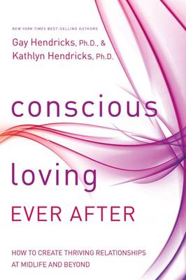 Conscious Loving Ever After: How to Create Thriving Relationships at Midlife and Beyond (Hardback)