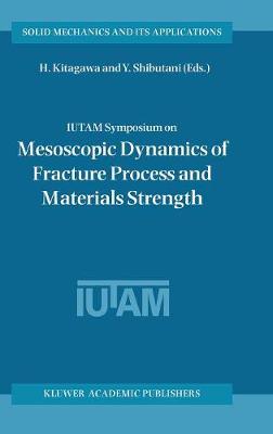 IUTAM Symposium on Mesoscopic Dynamics of Fracture Process and Materials Strength: Proceeding of the IUTAM Symposium held in Osaka, Japan, 6-11 July 2003 - Solid Mechanics and Its Applications 115 (Hardback)