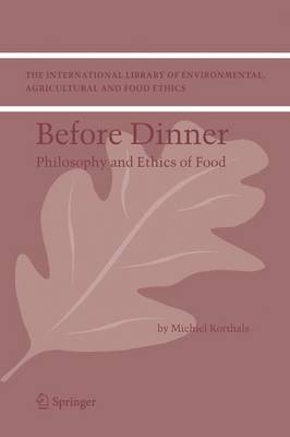 Before Dinner: Philosophy and Ethics of Food - The International Library of Environmental, Agricultural and Food Ethics 5 (Hardback)