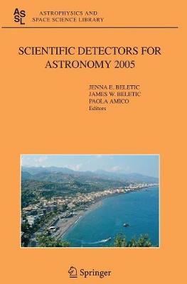 Scientific Detectors for Astronomy 2005: Explorers of the Photon Odyssey - Astrophysics and Space Science Library 336 (Hardback)