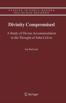 Divinity Compromised: A Study of Divine Accommodation in the Thought of John Calvin - Studies in Early Modern Religious Tradition, Culture and Society 5 (Hardback)