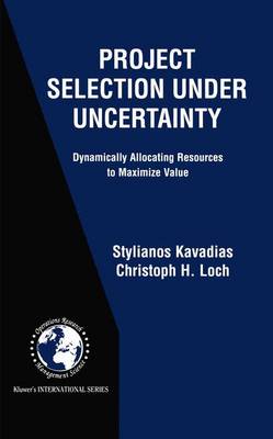 Project Selection Under Uncertainty: Dynamically Allocating Resources to Maximize Value - International Series in Operations Research & Management Science 69 (Hardback)